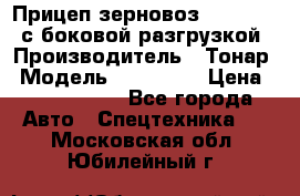 Прицеп зерновоз 857971-031 с боковой разгрузкой › Производитель ­ Тонар › Модель ­ 857 971 › Цена ­ 2 790 000 - Все города Авто » Спецтехника   . Московская обл.,Юбилейный г.